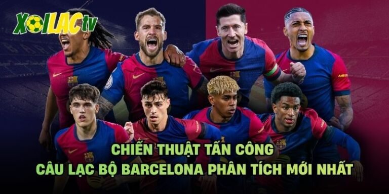 Chiến Thuật Tấn Công Câu Lạc Bộ Barcelona Phân Tích Mới Nhất
