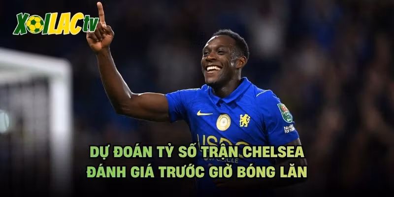 Dự Đoán Tỷ Số Trận Chelsea – Đánh Giá Trước Giờ Bóng Lăn