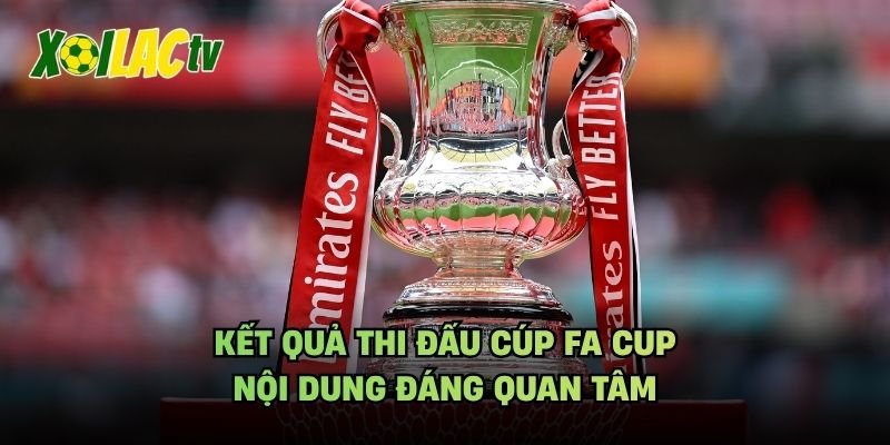 Kết Quả Thi Đấu Cúp FA Cup – Nội Dung Đáng Quan Tâm