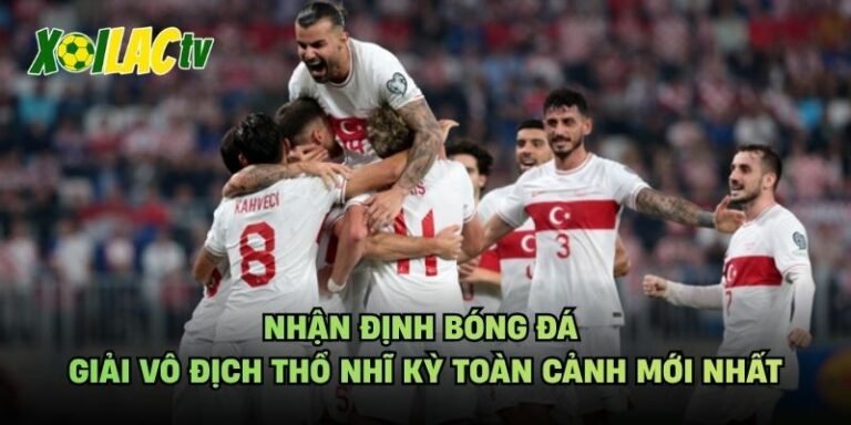 Nhận Định Bóng Đá Giải Vô Địch Thổ Nhĩ Kỳ Toàn Cảnh Mới Nhất