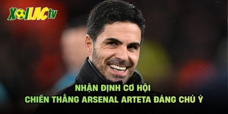Nhận Định Cơ Hội Chiến Thắng Arsenal Arteta Đáng Chú Ý