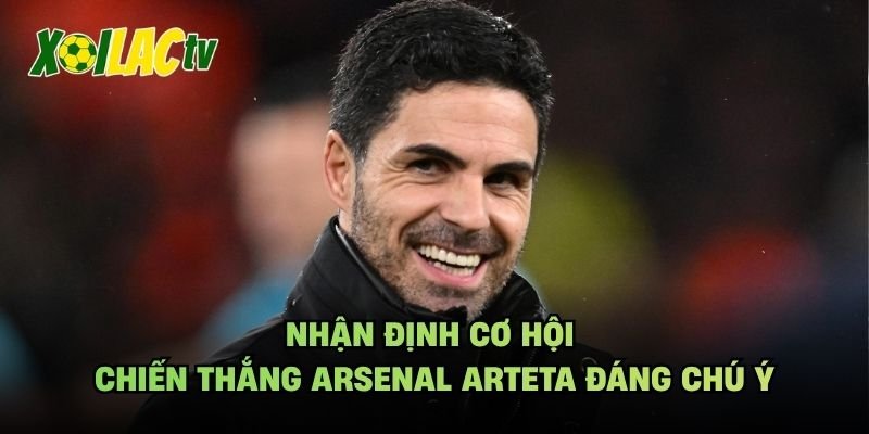 Nhận Định Cơ Hội Chiến Thắng Arsenal Arteta Đáng Chú Ý