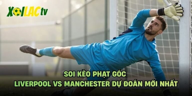 Soi Kèo Phạt Góc Liverpool Vs Manchester Dự Đoán Mới Nhất